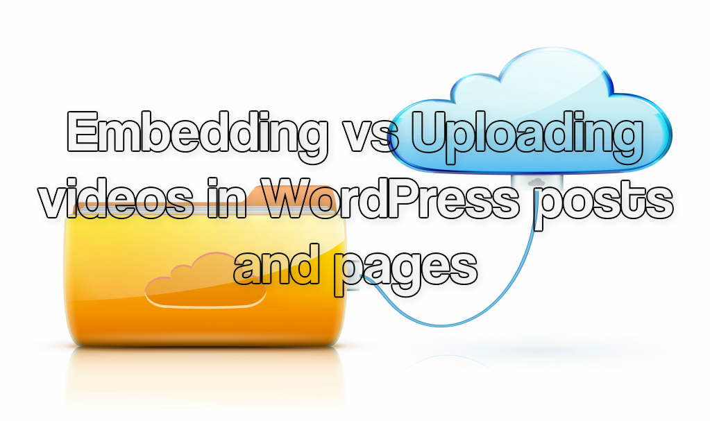 Embedding vs Uploading videos in WordPress posts and pages