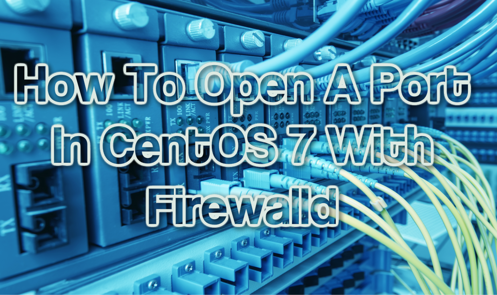 How To Open A Port In CentOS 7 With Firewalld