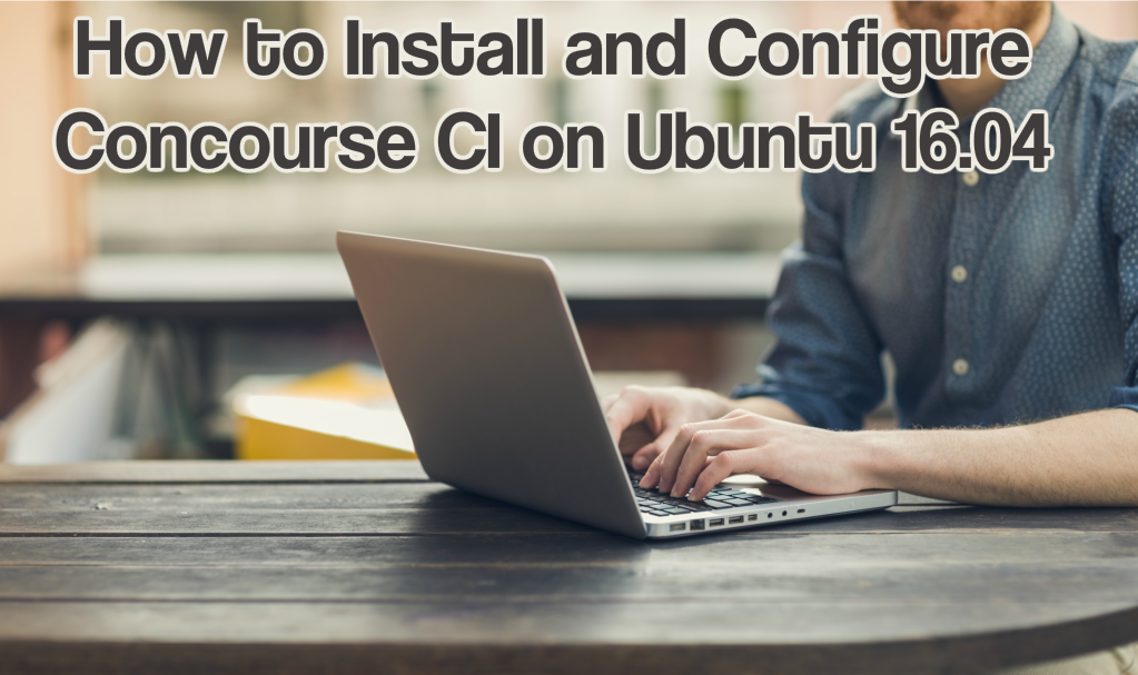 How to Install and Configure Concourse CI on Ubuntu 16.04