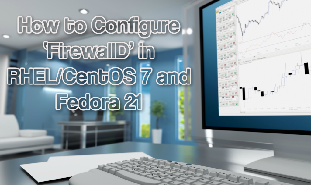 How to Configure ‘FirewallD’ in RHEL/CentOS 7 and Fedora 21