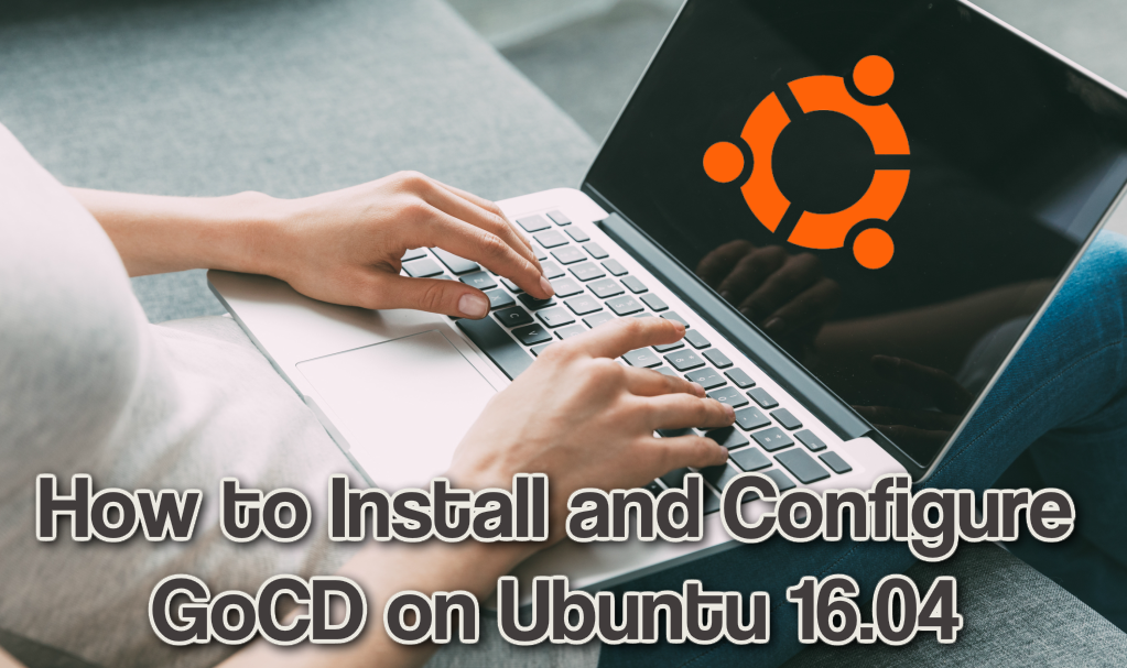 How to Install and Configure GoCD on Ubuntu 16.04