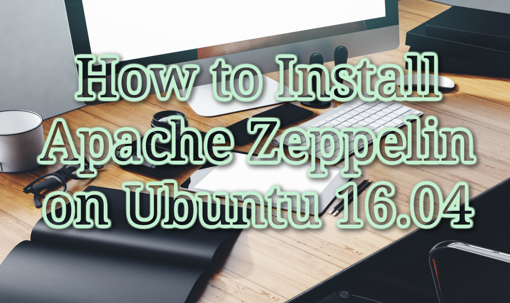 How to Install Apache Zeppelin on Ubuntu 16.04